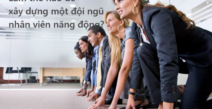 lam the nao de xay dung doi ngu nhan vien nang dong